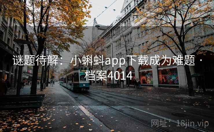 谜题待解：小蝌蚪app下载成为难题 · 档案4014