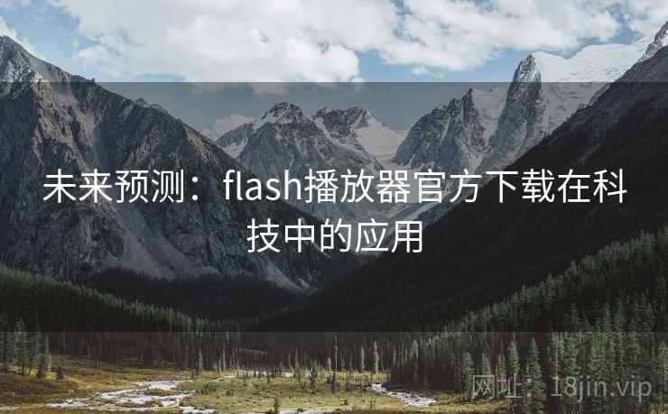 未来预测:flash播放器官方下载在科技中的应用 未来预测:flash播放器官方下载在科技中的应用