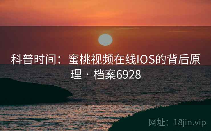 科普时间：蜜桃视频在线IOS的背后原理 · 档案6928
