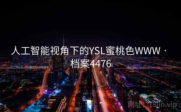 人工智能视角下的YSL蜜桃色WWW · 档案4476 人工智能视角下的YSL蜜桃色WWW · 档案4476