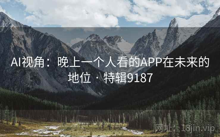 AI视角:晚上一个人看的APP在未来的地位 · 特辑9187 AI视角:晚上一个人看的APP在未来的地位 · 特辑9187