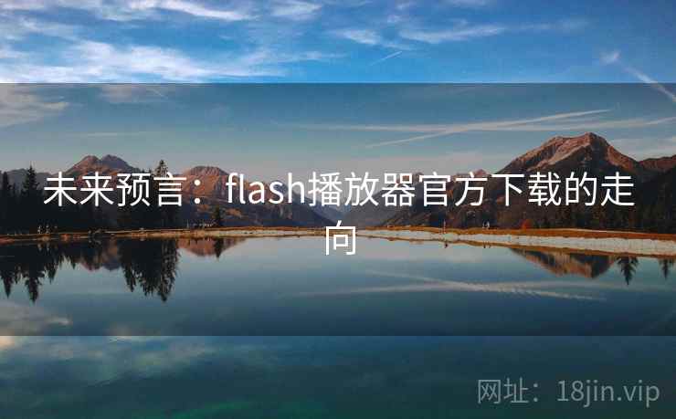 未来预言:flash播放器官方下载的走向 未来预言:flash播放器官方下载的走向