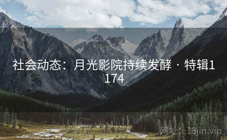社会动态:月光影院持续发酵 · 特辑1174 社会动态:月光影院持续发酵 · 特辑1174