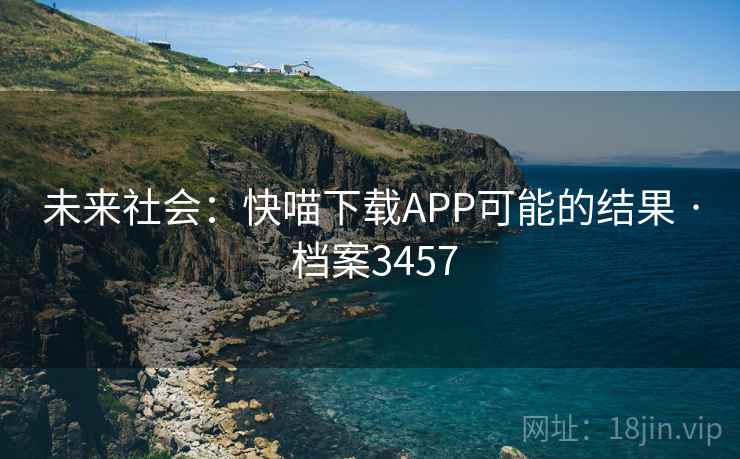 未来社会:快喵下载APP可能的结果 · 档案3457 未来社会:快喵下载APP可能的结果 · 档案3457