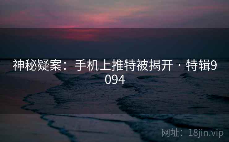 神秘疑案:手机上推特被揭开 · 特辑9094 神秘疑案:手机上推特被揭开 · 特辑9094