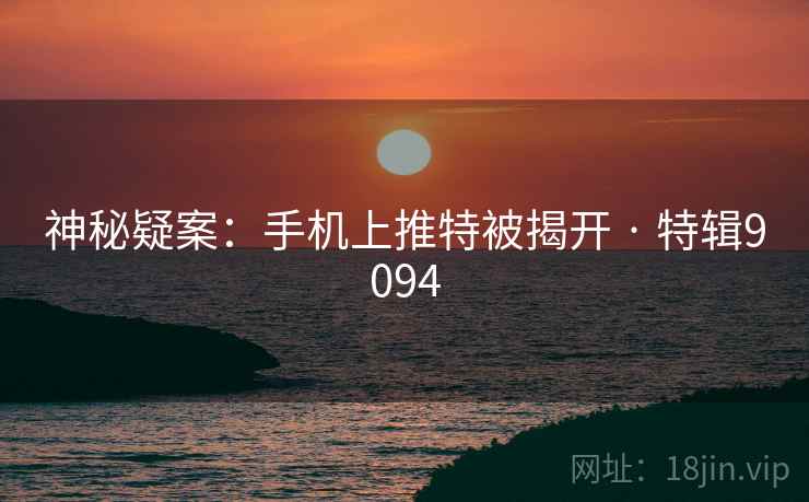 神秘疑案：手机上推特被揭开 · 特辑9094