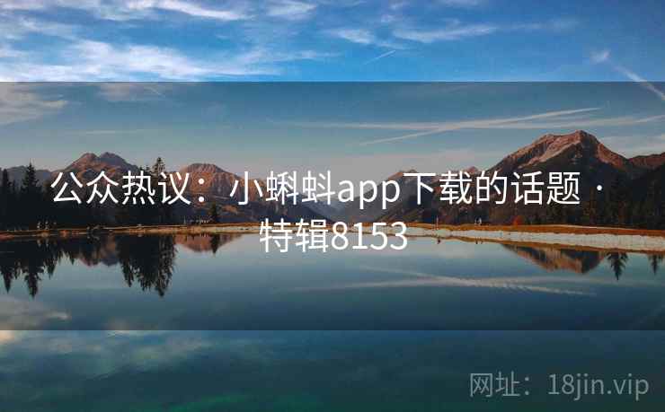 公众热议：小蝌蚪app下载的话题 · 特辑8153