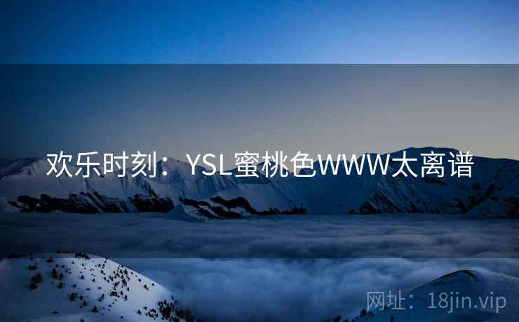 欢乐时刻：YSL蜜桃色WWW太离谱
