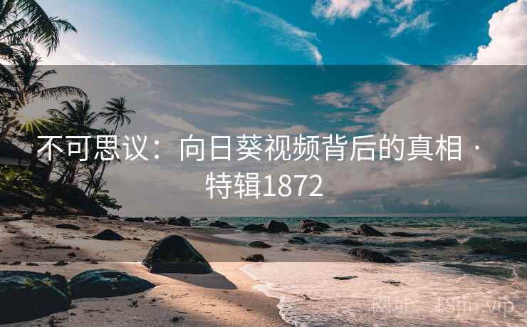 不可思议:向日葵视频背后的真相 · 特辑1872 不可思议:向日葵视频背后的真相 · 特辑1872