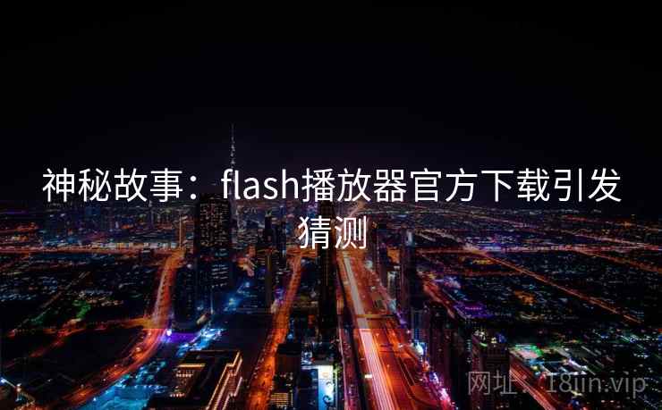 神秘故事:flash播放器官方下载引发猜测 神秘故事:flash播放器官方下载引发猜测