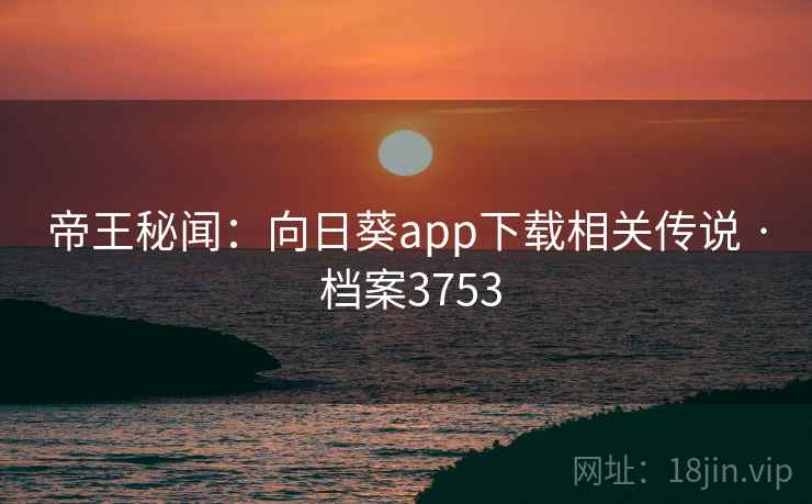 帝王秘闻：向日葵app下载相关传说 · 档案3753