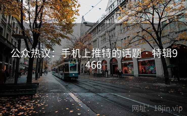 公众热议:手机上推特的话题 · 特辑9466 公众热议:手机上推特的话题 · 特辑9466