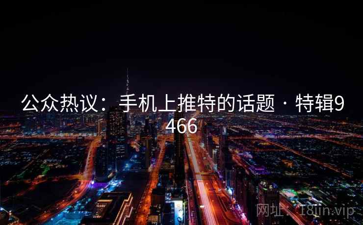 公众热议:手机上推特的话题 · 特辑9466 公众热议:手机上推特的话题 · 特辑9466