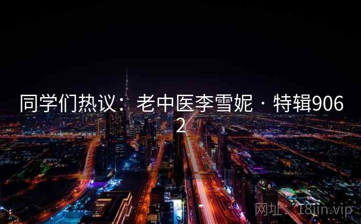 同学们热议:老中医李雪妮 · 特辑9062 同学们热议:老中医李雪妮 · 特辑9062