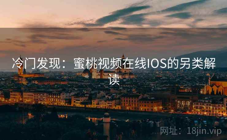 冷门发现：蜜桃视频在线IOS的另类解读