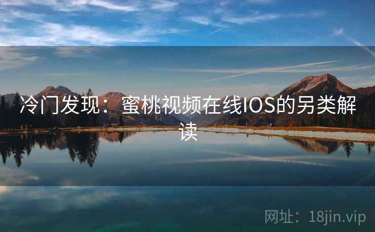 冷门发现：蜜桃视频在线IOS的另类解读