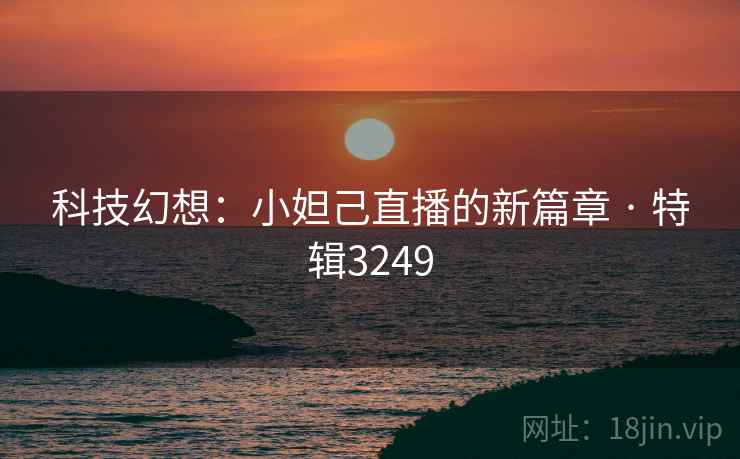 科技幻想:小妲己直播的新篇章 · 特辑3249 科技幻想:小妲己直播的新篇章 · 特辑3249