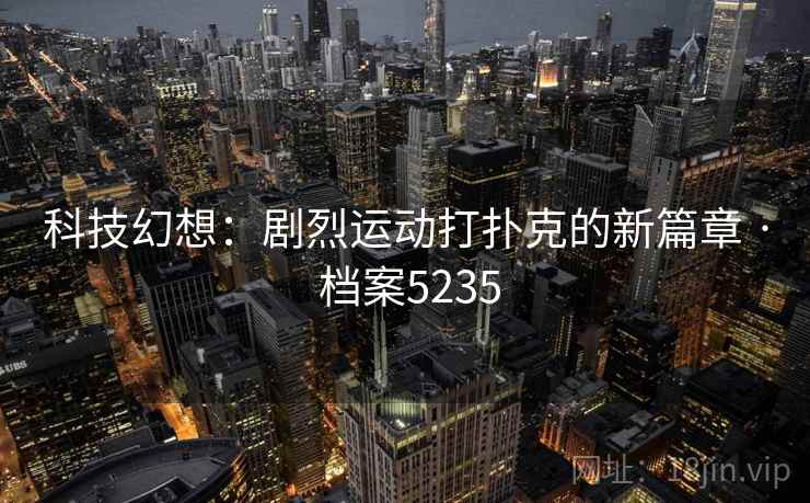 科技幻想：剧烈运动打扑克的新篇章 · 档案5235