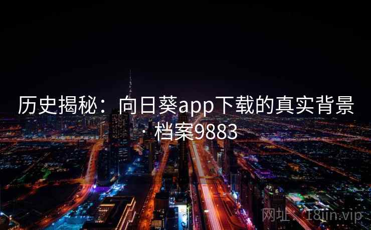 历史揭秘：向日葵app下载的真实背景 · 档案9883